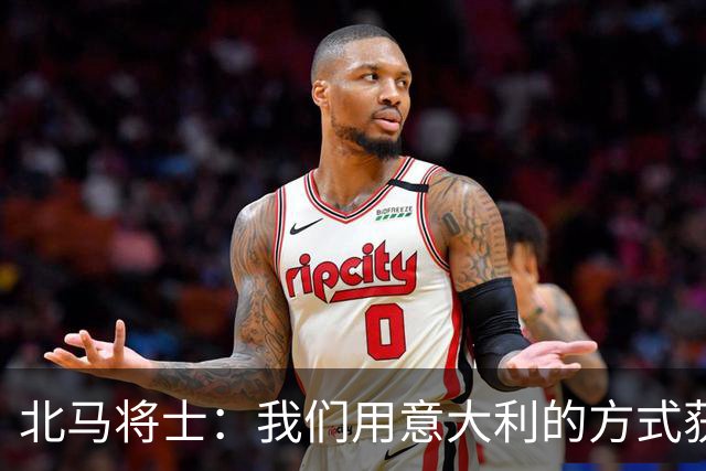 北马将士：我们用意大利的方式获胜 能赢葡萄牙