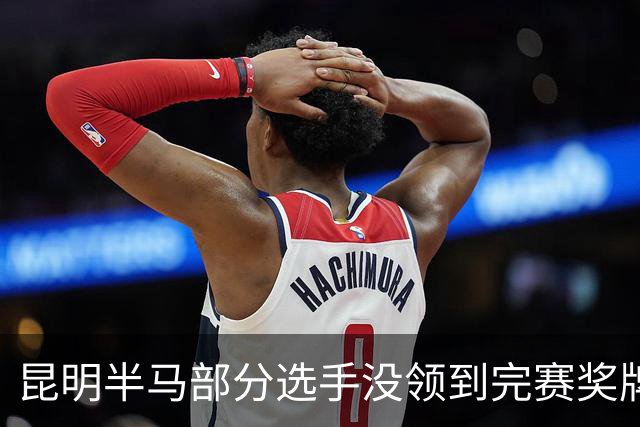 昆明半马部分选手没领到完赛奖牌，组委会致歉：工作人员失误，2日内补寄