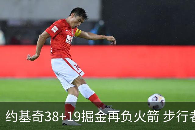 约基奇38+19掘金再负火箭 步行者送活塞13连败